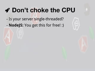 Don’t choke the CPU
- Is your server single-threaded?
- NodeJS: You get this for free! :)

 