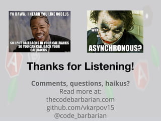 Thanks for Listening!
Comments, questions, haikus?
Read more at:
thecodebarbarian.com
github.com/vkarpov15
@code_barbarian

 