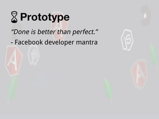 Prototype
“Done is better than perfect.”
- Facebook developer mantra

 