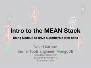 Intro to the MEAN Stack
Using NodeJS to drive superheroic web apps

Valeri Karpov
Kernel Tools Engineer, MongoDB
thecodebarbarian.com
github.com/vkarpov15
@code_barbarian

 