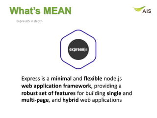 What’s MEAN
ExpressJS in depth
Express is a minimal and flexible node.js
web application framework, providing a
robust set of features for building single and
multi-page, and hybrid web applications
 