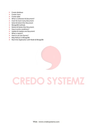  Create database
 Create Users
 Create table
 What is Collection & Document?
 Insert & Insert many Document
 Select & Select One Document
 MongoDB methods
 Delete & Delete One Document.
 How to write conditions?
 Update & Update one Document
 What is Upsert?
 How to use Join Quries?
 Map Reduce in MongoDB
 Real-time Application with Node & MongoDB
 