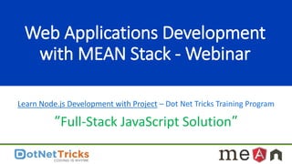 Web Applications Development
with MEAN Stack - Webinar
Learn Node.js Development with Project – Dot Net Tricks Training Program
“Full-Stack JavaScript Solution”
 