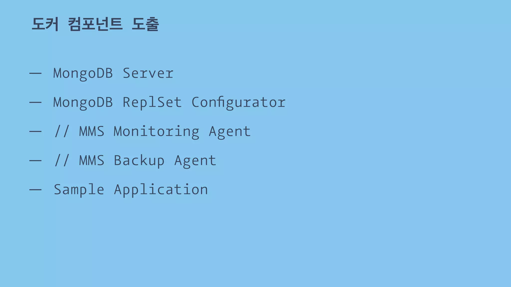 도커 컴포넌트 도출 
— MongoDB Server 
— MongoDB ReplSet Configurator 
— // MMS Monitoring Agent 
— // MMS Backup Agent 
— Sample Application 
 