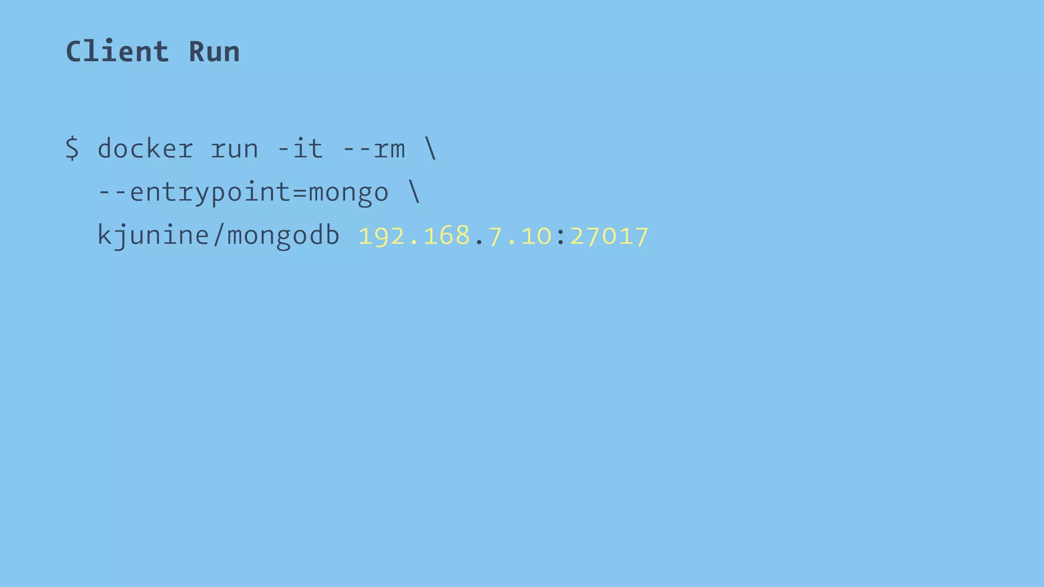 Client Run 
$ docker run -it --rm  
--entrypoint=mongo  
kjunine/mongodb 192.168.7.10:27017 
 