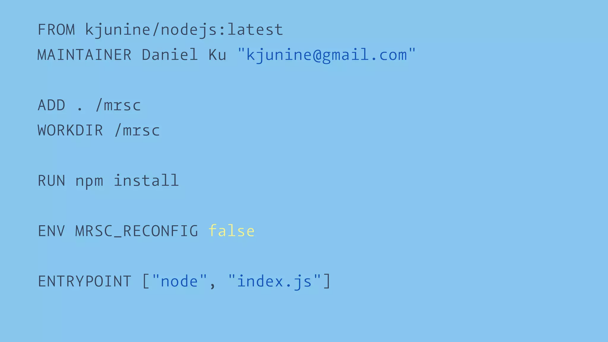 FROM kjunine/nodejs:latest 
MAINTAINER Daniel Ku "kjunine@gmail.com" 
ADD . /mrsc 
WORKDIR /mrsc 
RUN npm install 
ENV MRSC_RECONFIG false 
ENTRYPOINT ["node", "index.js"] 
 