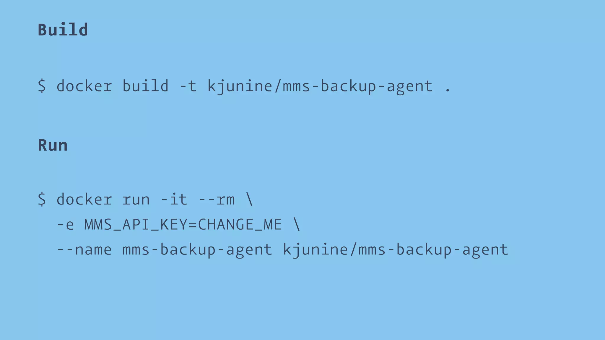Build 
$ docker build -t kjunine/mms-backup-agent . 
Run 
$ docker run -it --rm  
-e MMS_API_KEY=CHANGE_ME  
--name mms-backup-agent kjunine/mms-backup-agent 
 