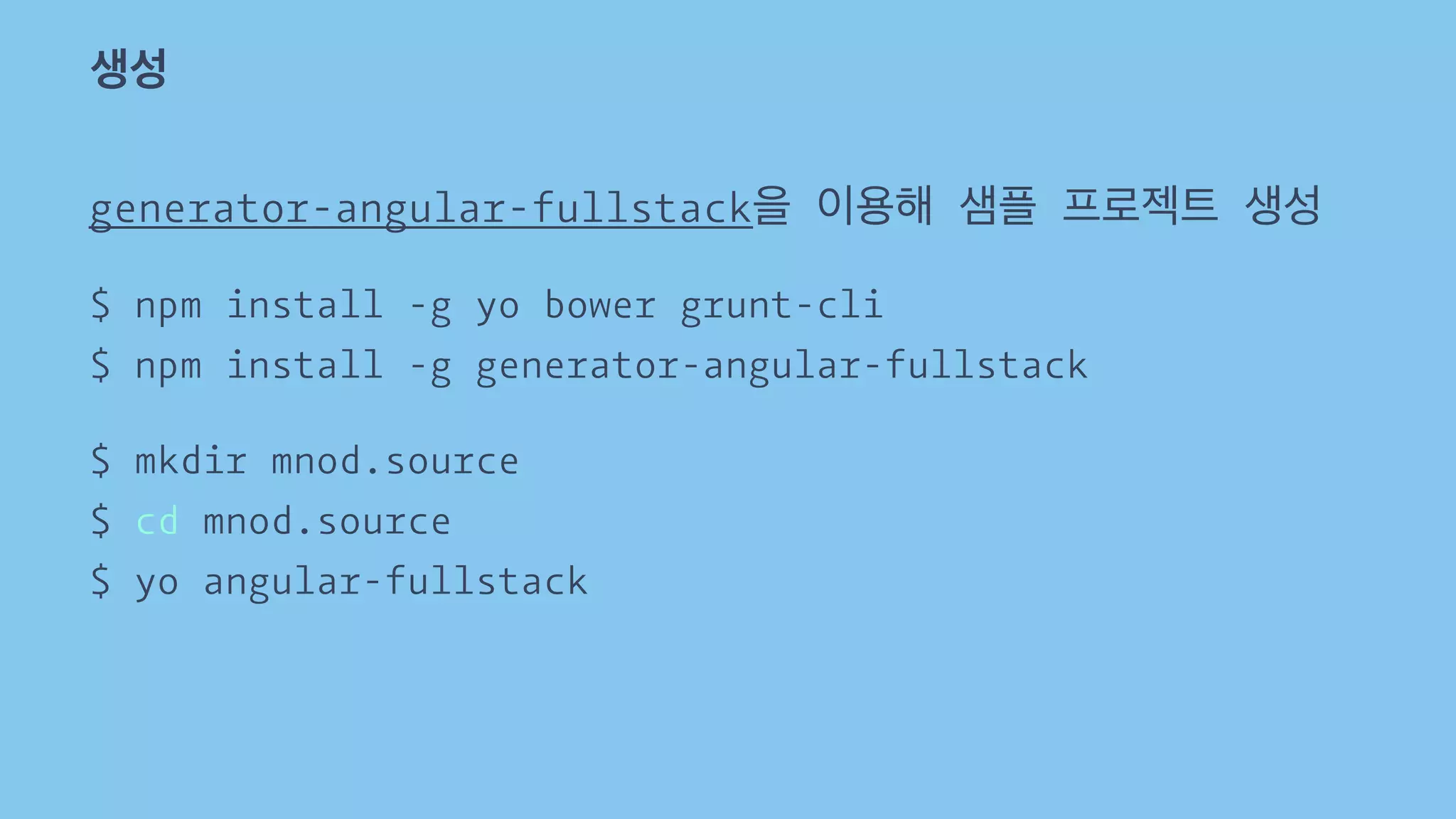 생성 
generator-angular-fullstack을 이용해 샘플 프로젝트 생성 
$ npm install -g yo bower grunt-cli 
$ npm install -g generator-angular-fullstack 
$ mkdir mnod.source 
$ cd mnod.source 
$ yo angular-fullstack 
 