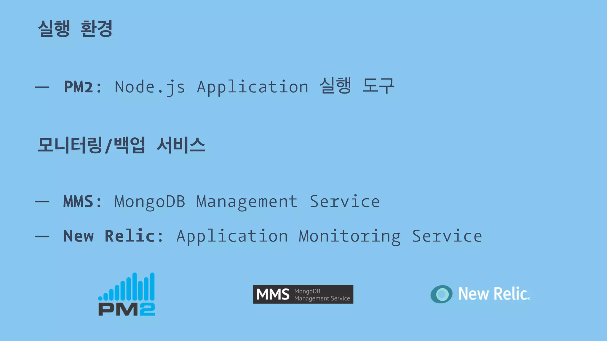 실행 환경 
— PM2: Node.js Application 실행 도구 
모니터링/백업 서비스 
— MMS: MongoDB Management Service 
— New Relic: Application Monitoring Service 
 