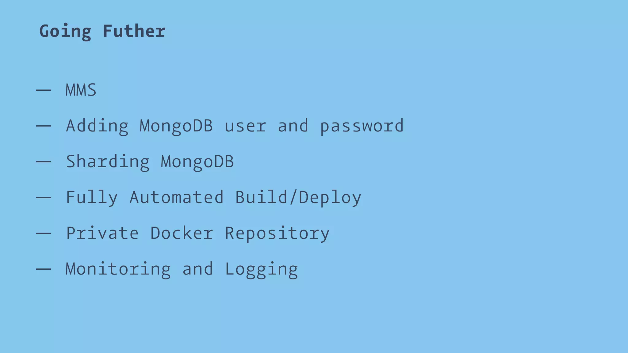 Going Futher 
— MMS 
— Adding MongoDB user and password 
— Sharding MongoDB 
— Fully Automated Build/Deploy 
— Private Docker Repository 
— Monitoring and Logging 
 