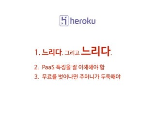 1. 느리다. 그리고 느리다.
2. PaaS 특징을 잘 이해해야 함
3. 무료를 벗어나면 주머니가 두둑해야
 