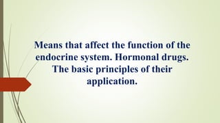 Means that affect the function of the
endocrine system. Hormonal drugs.
The basic principles of their
application.
 
