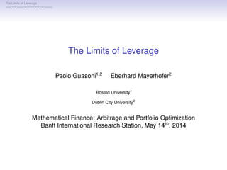 The Limits of Leverage
The Limits of Leverage
Paolo Guasoni1,2
Eberhard Mayerhofer2
Boston University1
Dublin City University2
Mathematical Finance and Partial Differential Equations
May 1st
, 2015
 
