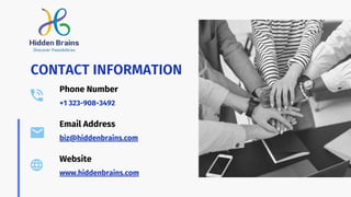 Phone Number
+1 323-908-3492
Website
www.hiddenbrains.com
Email Address
biz@hiddenbrains.com
CONTACT INFORMATION
 