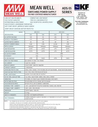 MEAN WELL                                                             ADS-55
                                                SWITCHING POWER SUPPLY                                                    SERIES                        Distribuito da:
                                                ISO-9001 CERTIFIED MANUFACTURER                                                                          KF S.p.A.
                                                                                                                                                       Via S. Anna 88/D
                                                                                                                                                     41100 - Modena - Italy
.LOW COST, HIGH RELIABILITY                         .COMPACT SIZE, LIGHT WEIGHT                                                                       www.keyfuture.com
.105ºC OUTPUT CAPACITOR                             .100% FULL LOAD BURN-IN TEST
.INTERNATIONAL AC INPUT RANGE                       .BUILT IN EMI FILTER, LOW RIPPLE NOISE
                                                                                                                                                    Servizio Assistenza
                                                                                                                                                      Fax +39 055 3433735
.HIGH EFFICIENCY, LOW WORKING TEMPERATURE                                                                                                            service@keyfuture.com
.SOFT-START CIRCUIT, LIMITING AC SURGE CURRENT
.SHORT CIRCUIT, OVERLOAD, BATTERY PROTECTED

                             MODEL                           ADS-5512                                             ADS-5524
SPECIFICATION                                       CH1                       CH2                       CH1                     CH2
DC OUTPUT VOLTAGE                                   12V                       5V                        24V                     5V
OUTPUT V. TOLERANCE                                 ±1%                       ±3%                       ±1%                     ±3%
OUTPUT RATED CURRENT                                3A                        3A                         2A                     2A
OUTPUT CURRENT RANGE                                0-4A                     0-4A                      0-2.5A                   0-4A
RIPPLE & NOISE                                  100mVp-p                  100mVp-p                   100mVp-p                 100mVp-p
LINE REGULATION                                   ±0.5%                      ±0.5%                      ±1%                    ±0.5%
LOAD REGULATION                                   ±0.5%                      ±0.5%                      ±1%                    ±0.5%
DC OUTPUT POWER                                                 51W                                                     58W
EFFICIENCY                                                       74%                                                    77%
DC VOLTAGE ADJ.                                    ±10%                     FIXED                      ±10%                    FIXED
INPUT VOLTAGE RANGE                       88~264VAC 47~63Hz; 120~370VDC
AC CURRENT                                1.6A/115V 1A/230V
INRUSH CURRENT                            COLD START 20A/115V 40A/230V
LEAKAGE CURRENT                           <1mA/240VAC
OVERLOAD PROTECTION                       105%~150% / 230VAC TYPE:PULSING-HICCUP SHUTDOWN                       RESET:AUTO RECOVERY
OVER VOLTAGE PROTECTION                   CH1:115%~135% TYPE:PULSE BY PULSE
TEMP. COEFFICIENT                         ±0.03% / ºC (0~50ºC) ON CH1 OUTPUT
SETUP, RISE, HOLD UP TIME                 1.6s, 50ms, 16ms/115VAC 800ms, 50ms, 60ms / 230VAC
VIBRATION                                 10~500Hz, 2G 10min./1cycle, PERIOD FOR 60min. EACH AXES
WITHSTAND VOLTAGE                         I/P-O/P:3KVAC I/P-FG:1.5KVAC O/P-FG:0.5KVAC
ISOLATION RESISTANCE                      I/P-O/P, I/P-FG, O/P-FG:500VDC / 100M Ohms
WORKING TEMP., HUMIDITY                   -10ºC~+60ºC(REFER TO OUTPUT DERATING CURVE), 20%~90% RH
STORAGE TEMP., HUMIDITY                   -20ºC~+85ºC, 10%~95% RH
DIMENSION                                 159*97*38mm CASE:901
WEIGHT                                    0.57Kgs
SAFETY STANDARDS                          UL1950, TUV EN60950 APPROVED
                                          CISPR22 (EN55022) CLASS B, EN61000-3-2,3; EN61000-4-2,3,4,5,6,8,11; ENV50204
EMC STANDARDS
                                          VERIFICATION
NOTE:    1.ALL PARAMETERS ARE SPECIFIED AT 230VAC INPUT, RATED LOAD, 25ºC 70% RH. AMBIENT.
         2.TOLERANCE: INCLUDE SET UP TOLERANCE, LINE REGULATION, LOAD REGULATION.
         3.RIPPLE & NOISE ARE MEASURED AT 20MHz BY USING A 12" TWISTED PAIR TERMINATED WITH A 0.1uF & 47uF CAPACITOR.
         4.LINE REGULATION IS MEASURED FROM LOW LINE TO HIGH LINE AT RATED LOAD.
         5.LOAD REGULATION IS MEASURED FROM 20% TO 100% RATED LOAD, AND OTHER OUTPUT AT 60% RATED LOAD.
         6.EACH OUTPUT PROVIDE UP TO MAXIMUM CURRENT, BUT TOTAL LOAD CAN NOT EXCEED MAX. OUTPUT POWER.                                 2003-04-04
 