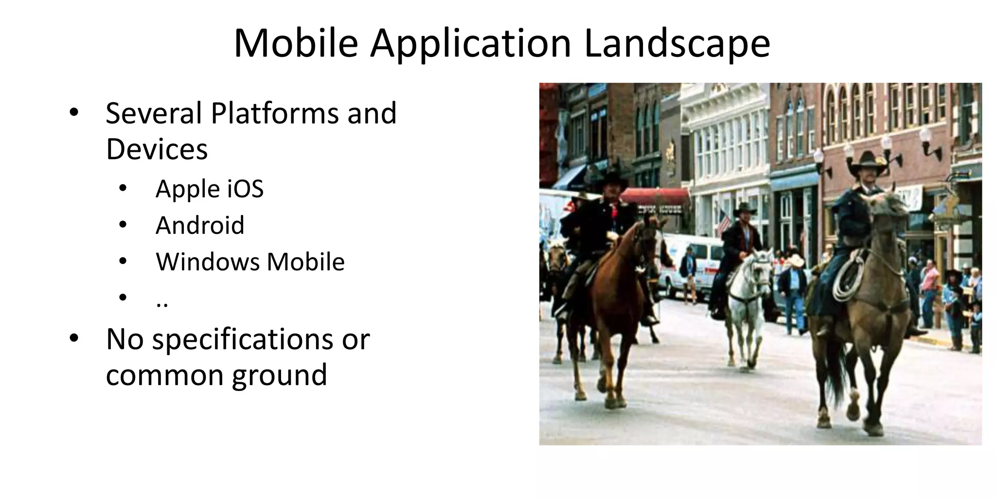 Mobile Application Landscape
• Several Platforms and
Devices
• Apple iOS
• Android
• Windows Mobile
• ..
• No specifications or
common ground
 