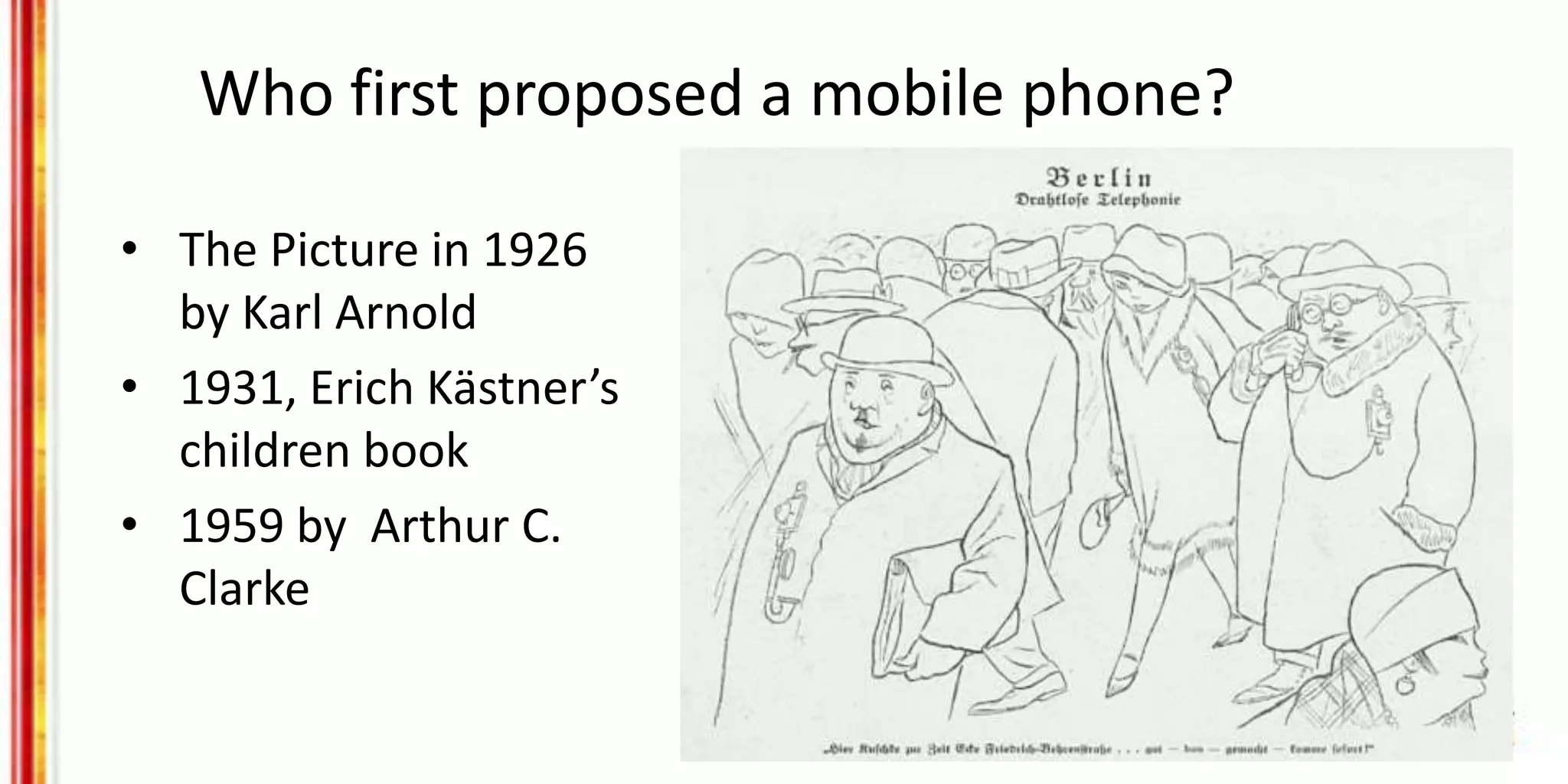 Who first proposed a mobile phone?
• The Picture in 1926
by Karl Arnold
• 1931, Erich Kästner’s
children book
• 1959 by Arthur C.
Clarke
 
