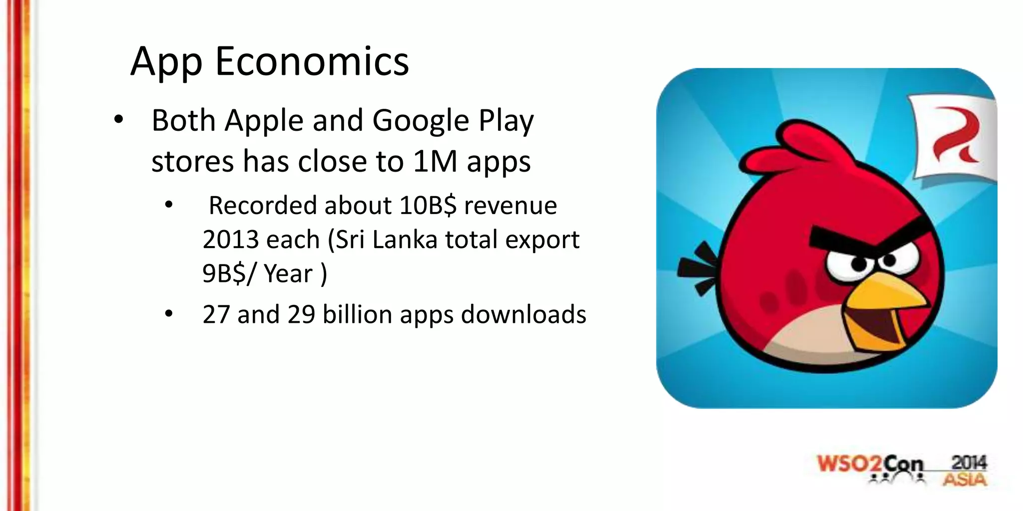 App Economics
• Both Apple and Google Play
stores has close to 1M apps
• Recorded about 10B$ revenue
2013 each (Sri Lanka total export
9B$/ Year )
• 27 and 29 billion apps downloads
 