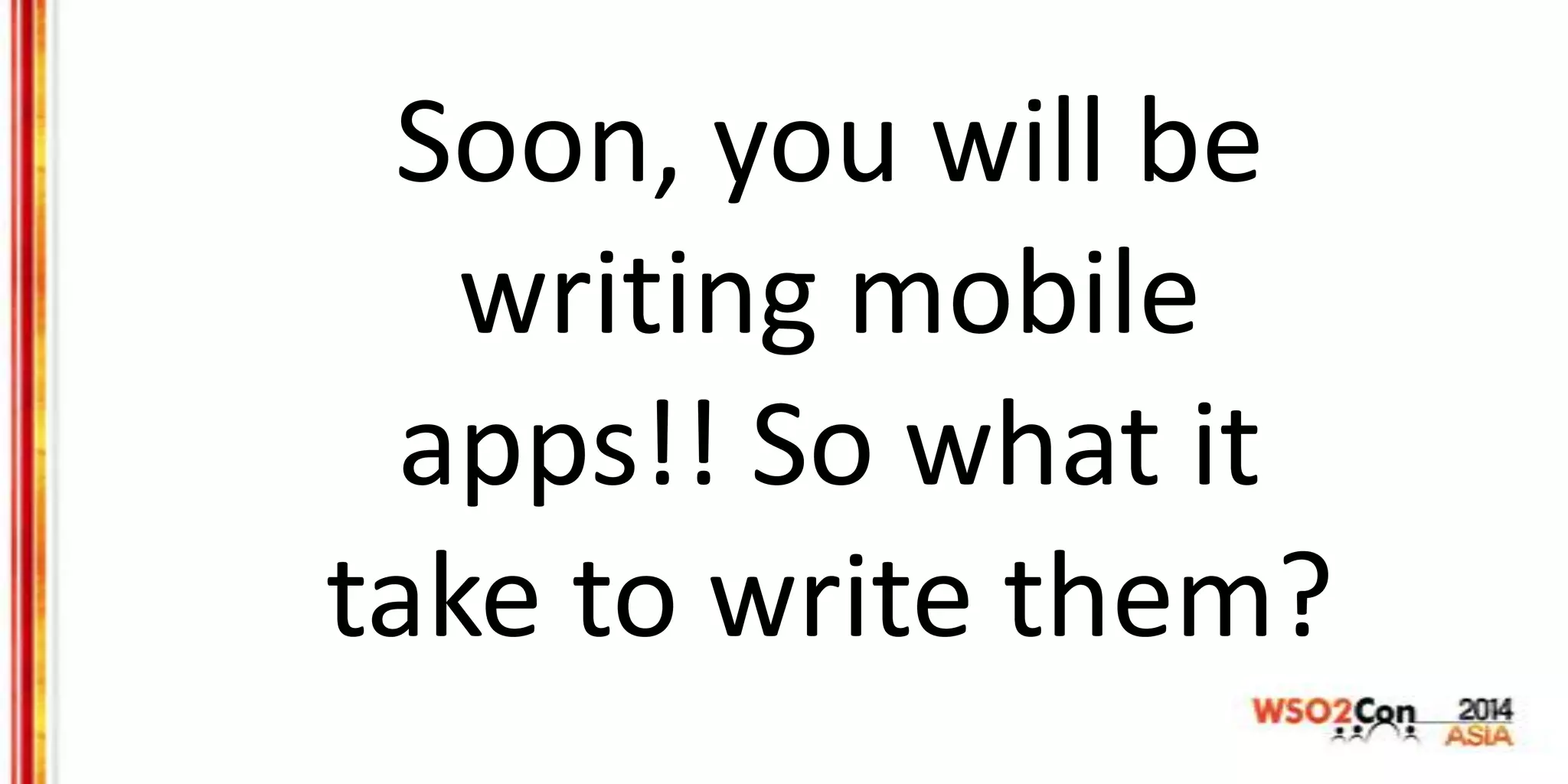 Soon, you will be
writing mobile
apps!! So what it
take to write them?
 