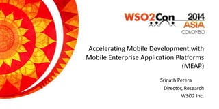 Accelerating Mobile Development with
Mobile Enterprise Application Platforms
(MEAP)
Srinath Perera
Director, Research
WSO2...