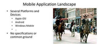 Mobile Application Landscape
• Several Platforms and
Devices
• Apple iOS
• Android
• Windows Mobile
• ..
• No specificatio...