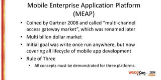 Mobile Enterprise Application Platform
(MEAP)
• Coined by Gartner 2008 and called “multi-channel
access gateway market”, w...