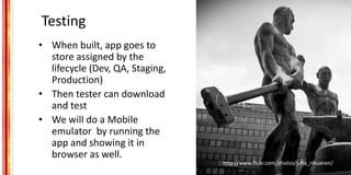 Testing
• When built, app goes to
store assigned by the
lifecycle (Dev, QA, Staging,
Production)
• Then tester can downloa...