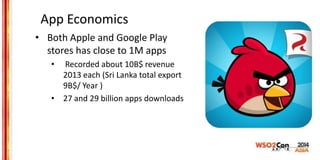 App Economics
• Both Apple and Google Play
stores has close to 1M apps
• Recorded about 10B$ revenue
2013 each (Sri Lanka ...