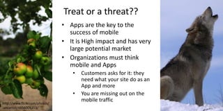 Treat or a threat??
• Apps are the key to the
success of mobile
• It is High impact and has very
large potential market
• ...
