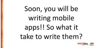Soon, you will be
writing mobile
apps!! So what it
take to write them?
 