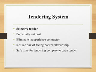 Tendering System
• Selective tender
• Potentially cut cost
• Eliminate inexperience contractor
• Reduce risk of facing poor workmanship
• Safe time for tendering compare to open tender
 
