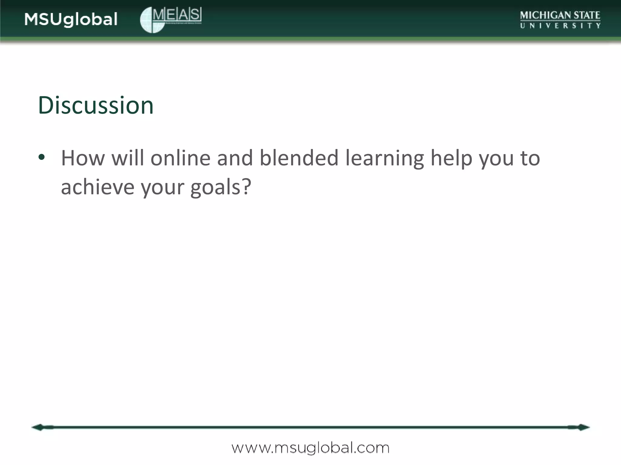 Discussion
• How will online and blended learning help you to
  achieve your goals?
 