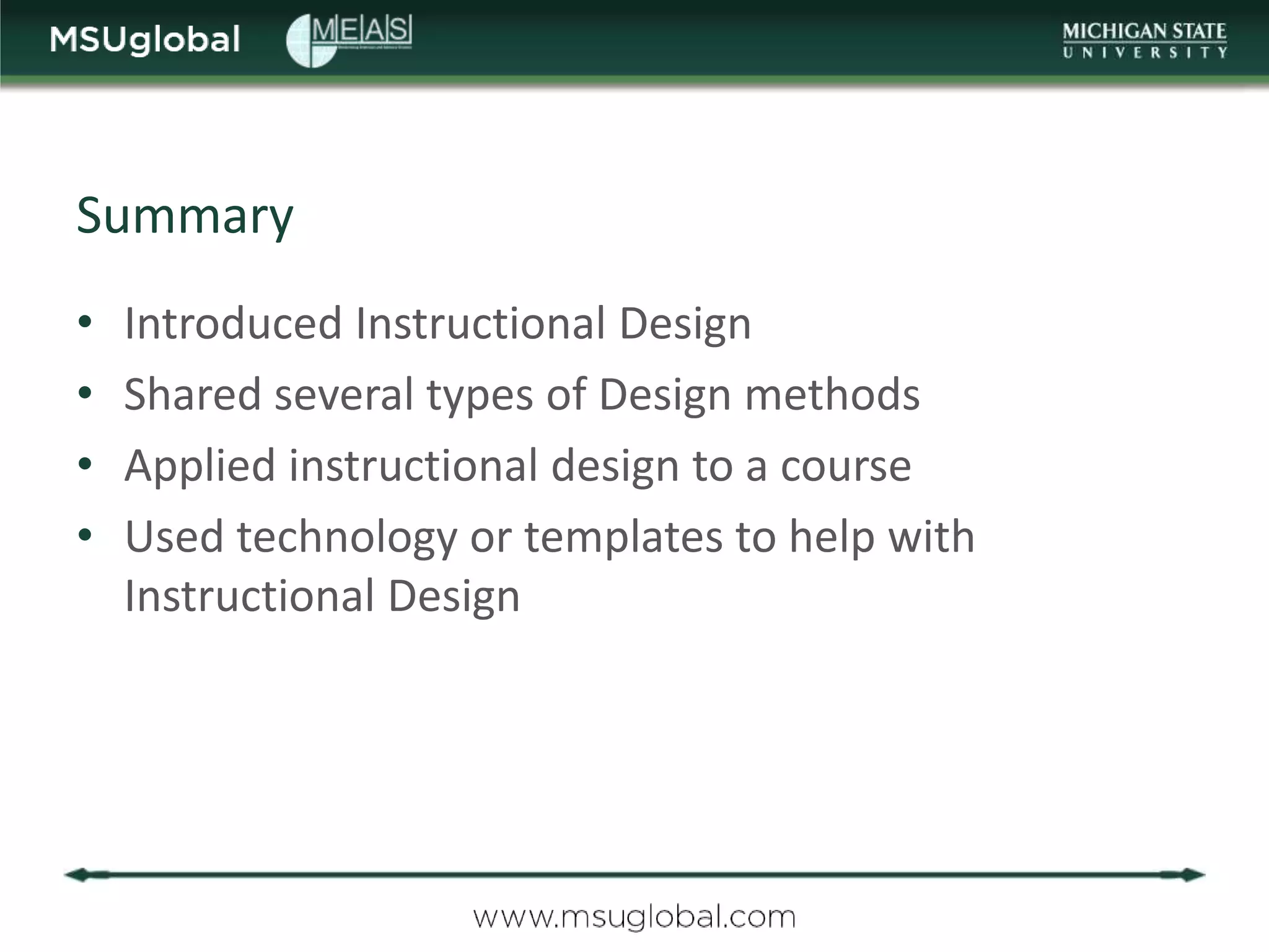 Summary
•   Introduced Instructional Design
•   Shared several types of Design methods
•   Applied instructional design to a course
•   Used technology or templates to help with
    Instructional Design
 