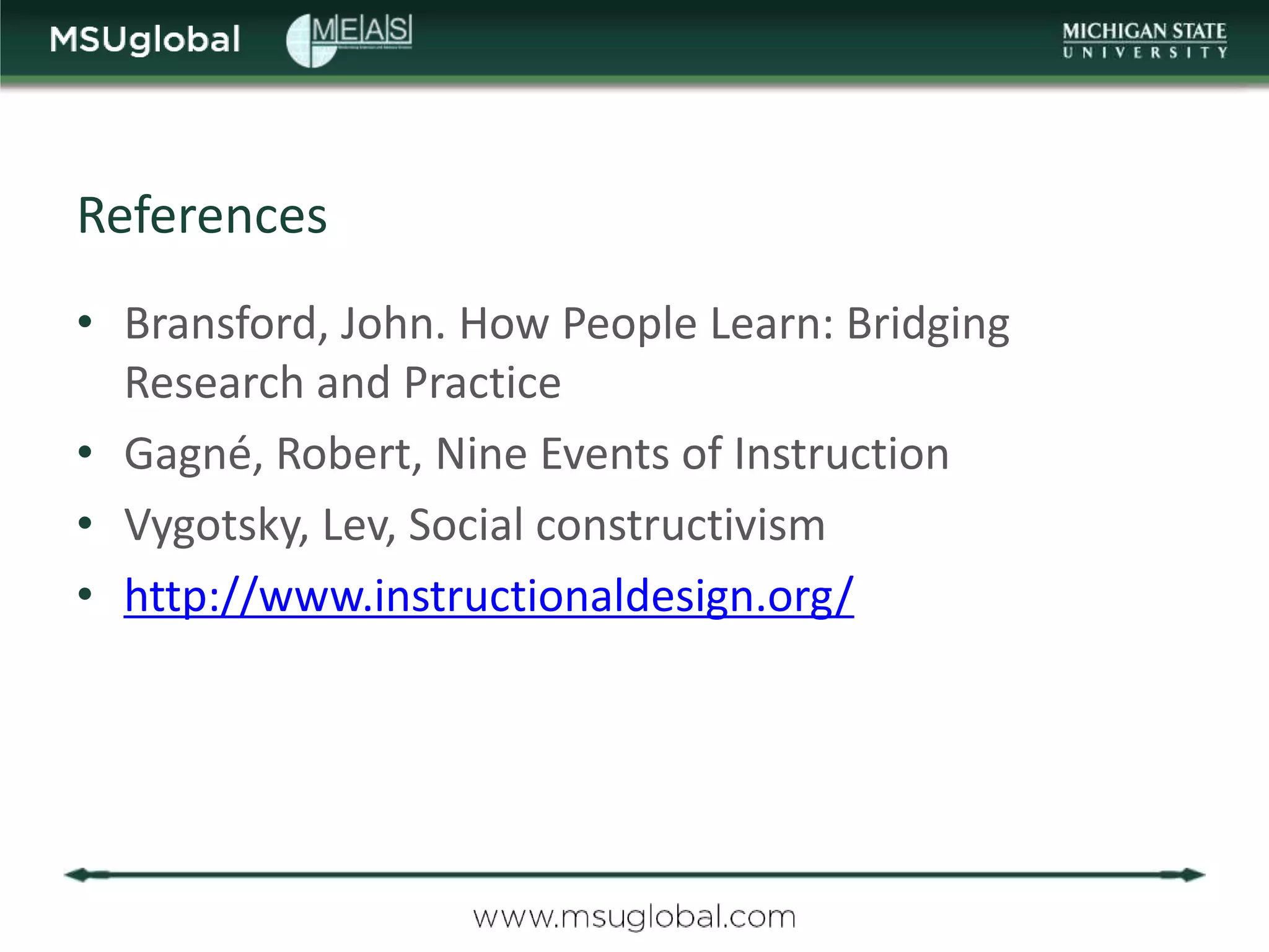 References
• Bransford, John. How People Learn: Bridging
  Research and Practice
• Gagné, Robert, Nine Events of Instruction
• Vygotsky, Lev, Social constructivism
• http://www.instructionaldesign.org/
 