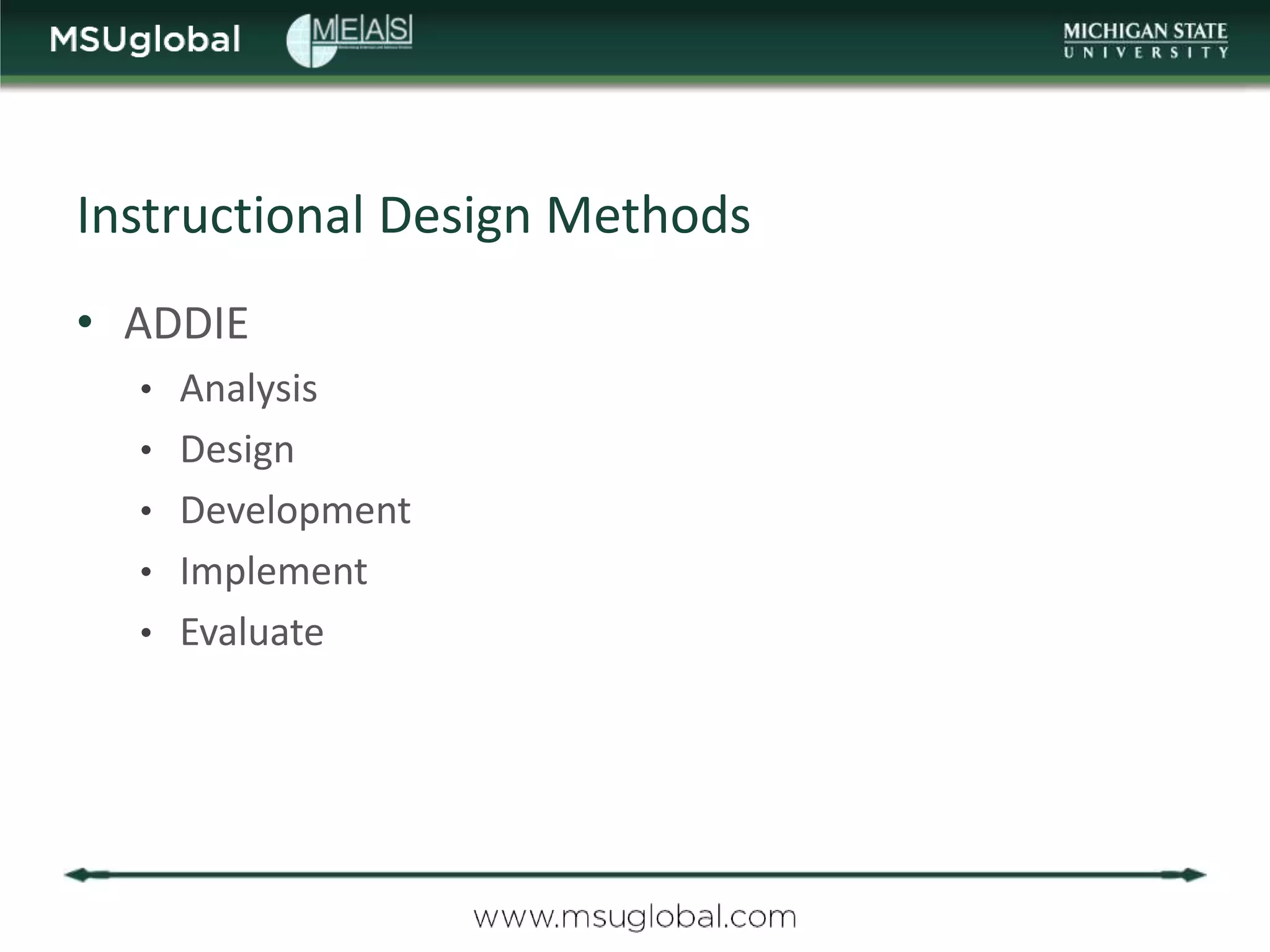 Instructional Design Methods
• ADDIE
  • Analysis
  • Design
  • Development
  • Implement
  • Evaluate
 