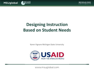 Designing Instruction
Based on Student Needs

   Karen Vignare Michigan State University
 