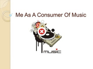 Me As A Consumer Of Music
 