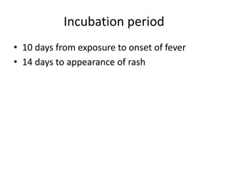 Incubation period
• 10 days from exposure to onset of fever
• 14 days to appearance of rash
 