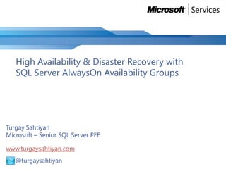 High Availability & Disaster Recovery with
SQL Server AlwaysOn Availability Groups

Turgay Sahtiyan
Microsoft – Senior SQL Server PFE
www.turgaysahtiyan.com
@ @turgaysahtiyan

 