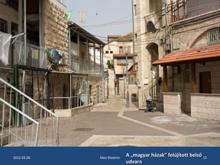 2012.03.28. Mea Sheárim 15 A „magyar házak” ffeellúújjííttootttt bbeellssőő 
uuddvvaarraa 
 