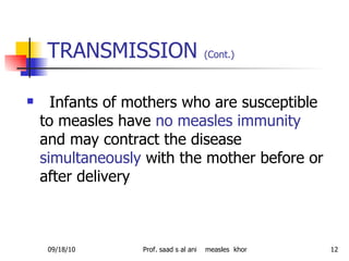 TRANSMISSION  (Cont.)   <ul><li>Infants of mothers who are susceptible to measles have  no measles immunity  and may contr...