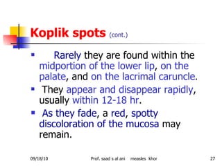 Koplik spots  (cont.) <ul><li>Rarely  they are found within the  midportion of the lower lip ,  on the palate , and  on th...