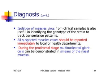 Diagnosis  (cont.)   <ul><li>Isolation of measles virus  from clinical samples is also useful in identifying the genotype ...