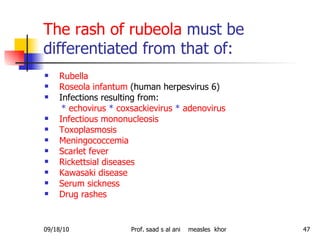 The rash of rubeola  must be differentiated from that of: <ul><li>Rubella </li></ul><ul><li>Roseola infantum  (human herpe...