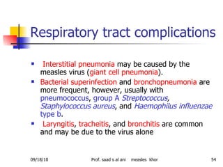 Respiratory tract complications  <ul><li>Interstitial pneumonia  may be caused by the measles virus ( giant cell pneumonia...