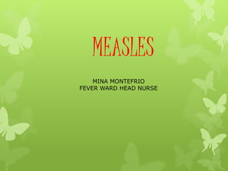 MEASLES
MINA MONTEFRIO
FEVER WARD HEAD NURSE
 