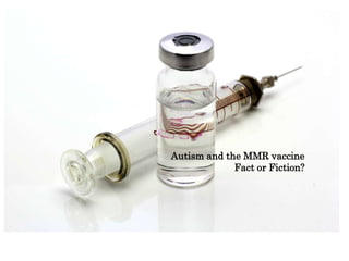 Autism and the MMR vaccine
Fact or Fiction?
 