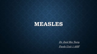 MEASLES
Dr. Zaid Bin Tariq
Paeds Unit 1 AHF
 