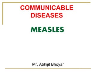 MEASLES
Mr. Abhijit Bhoyar
COMMUNICABLE
DISEASES
 