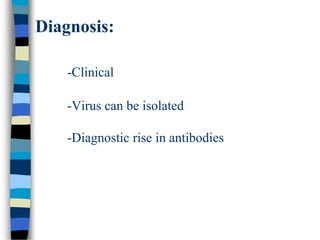 Diagnosis:
-Clinical
-Virus can be isolated
-Diagnostic rise in antibodies
 